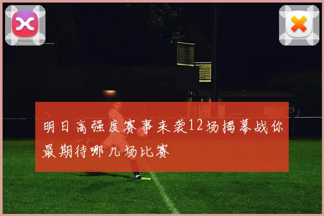 明日高强度赛事来袭12场揭幕战你最期待哪几场比赛