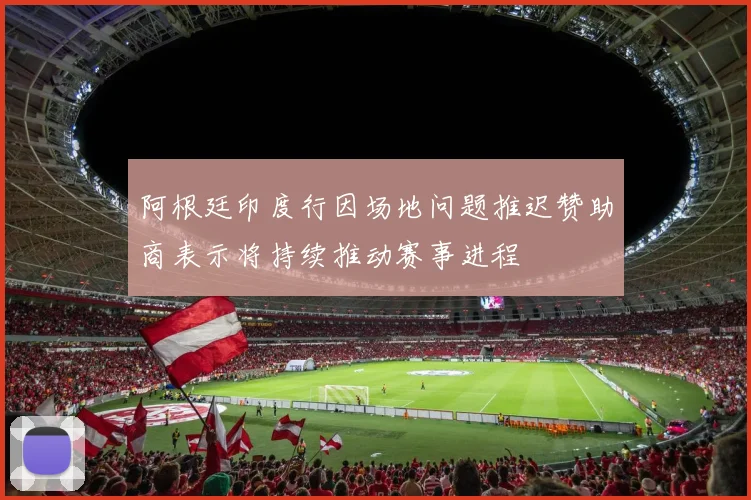 阿根廷印度行因场地问题推迟赞助商表示将持续推动赛事进程