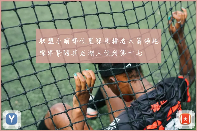 联盟小前锋位置深度排名火箭领跑绿军紧随其后湖人位列第十七
