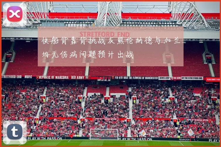 快船背靠背挑战灰熊伦纳德与加兰均无伤病问题预计出战