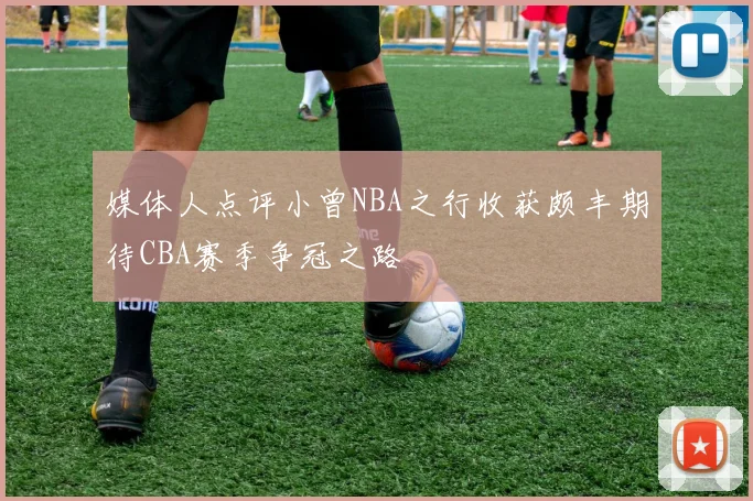 媒体人点评小曾NBA之行收获颇丰期待CBA赛季争冠之路