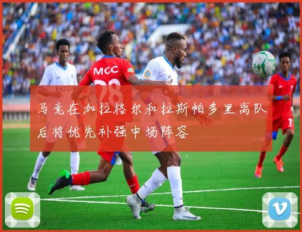 马竞在加拉格尔和拉斯帕多里离队后将优先补强中场阵容