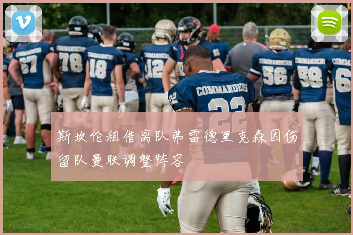 斯坎伦租借离队弗雷德里克森因伤留队曼联调整阵容