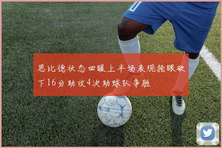 恩比德状态回暖上半场表现抢眼砍下16分助攻4次助球队争胜