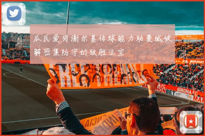 瓜氏爱将谢尔基传球能力助曼城破解密集防守的致胜法宝