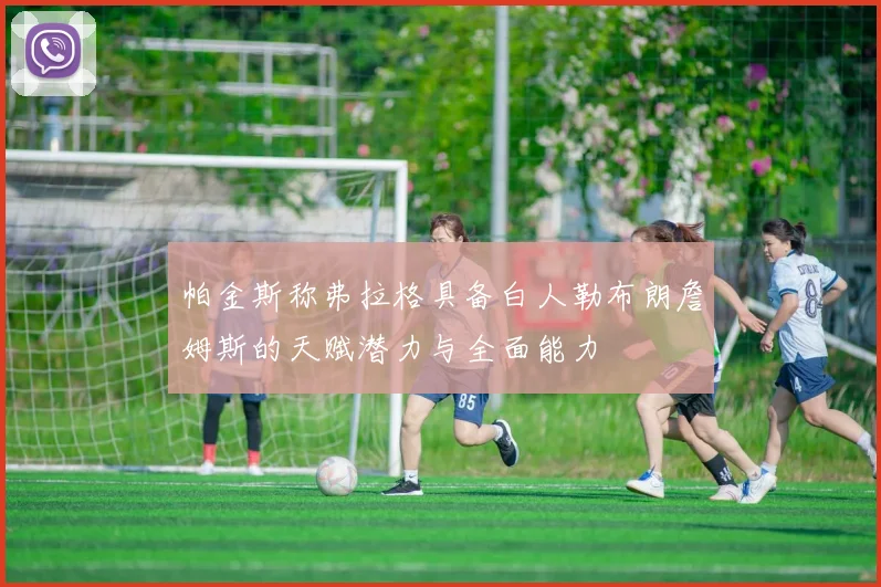 帕金斯称弗拉格具备白人勒布朗詹姆斯的天赋潜力与全面能力