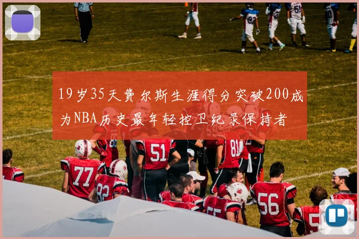 19岁35天费尔斯生涯得分突破200成为NBA历史最年轻控卫纪录保持者