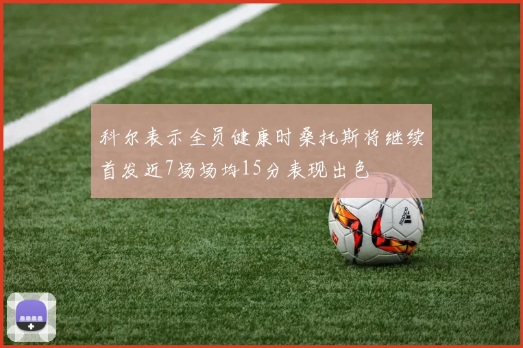 科尔表示全员健康时桑托斯将继续首发近7场场均15分表现出色