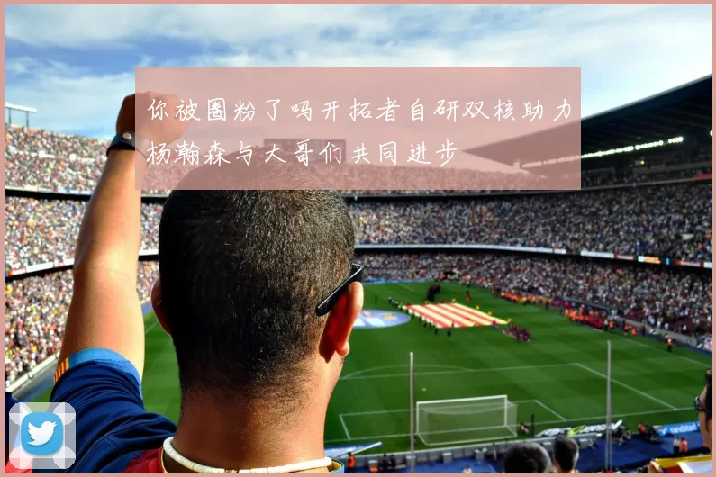 你被圈粉了吗开拓者自研双核助力杨瀚森与大哥们共同进步