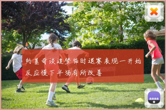 约基奇谈追梦临时退赛表现一开始反应慢下半场有所改善