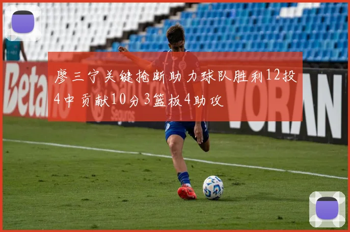 廖三宁关键抢断助力球队胜利12投4中贡献10分3篮板4助攻