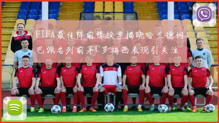 FIFA最佳阵前锋投票揭晓哈兰德姆巴佩名列前茅C罗梅西表现引关注