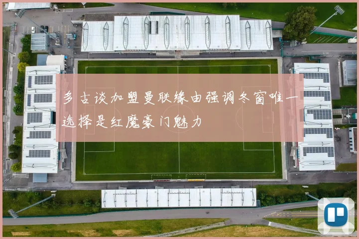 多古谈加盟曼联缘由强调冬窗唯一选择是红魔豪门魅力