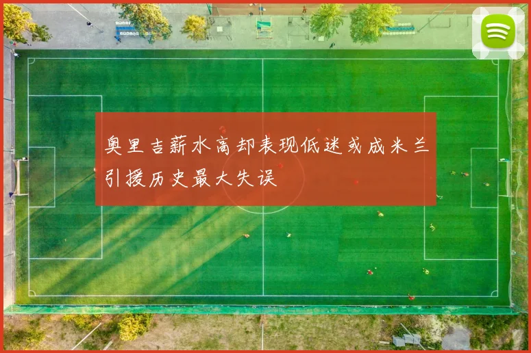 奥里吉薪水高却表现低迷或成米兰引援历史最大失误