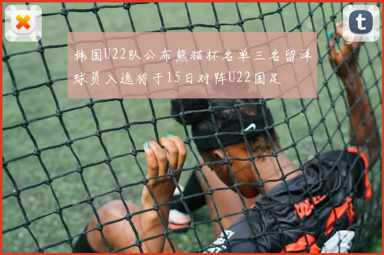韩国U22队公布熊猫杯名单三名留洋球员入选将于15日对阵U22国足