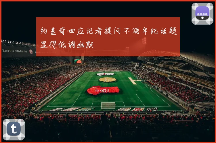 约基奇回应记者提问不满年纪话题显得低调幽默