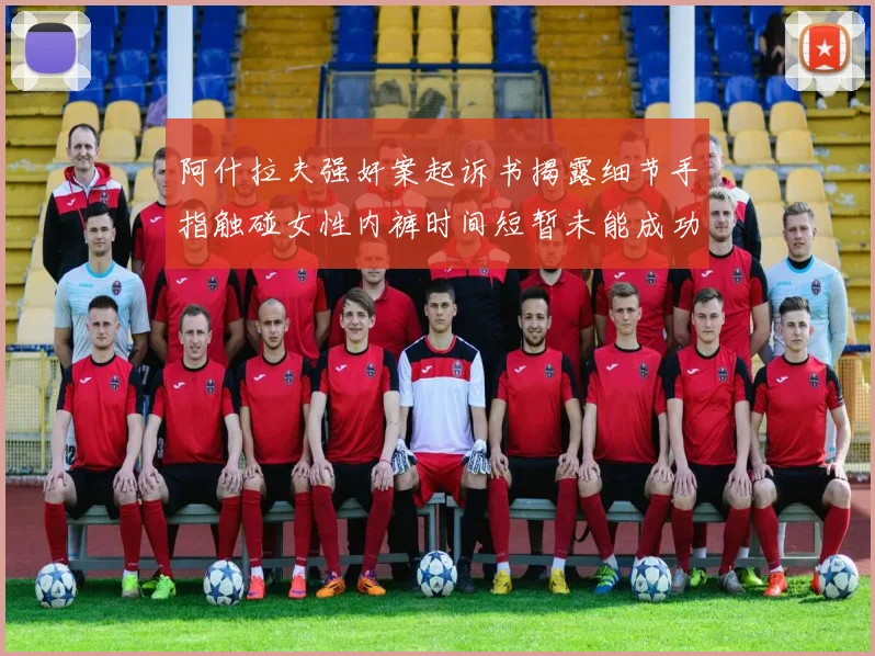 阿什拉夫强奸案起诉书揭露细节手指触碰女性内裤时间短暂未能成功挣脱